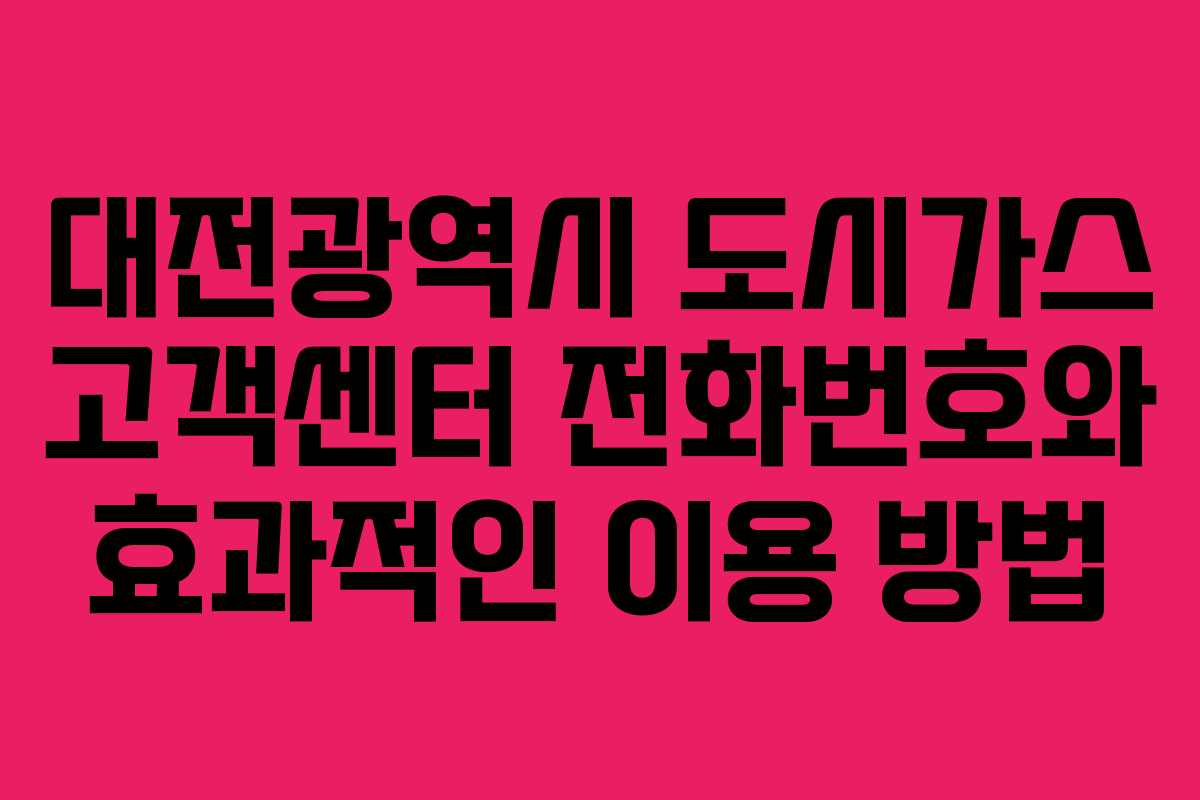 대전광역시 도시가스 고객센터 전화번호와 효과적인 이용 방법