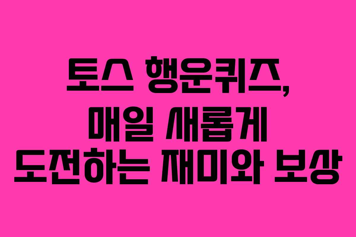 토스 행운퀴즈, 매일 새롭게 도전하는 재미와 보상