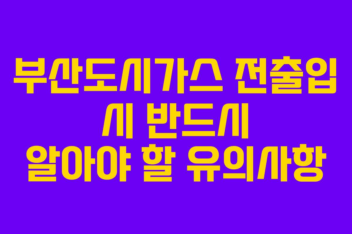 부산도시가스 전출입 시 반드시 알아야 할 유의사항