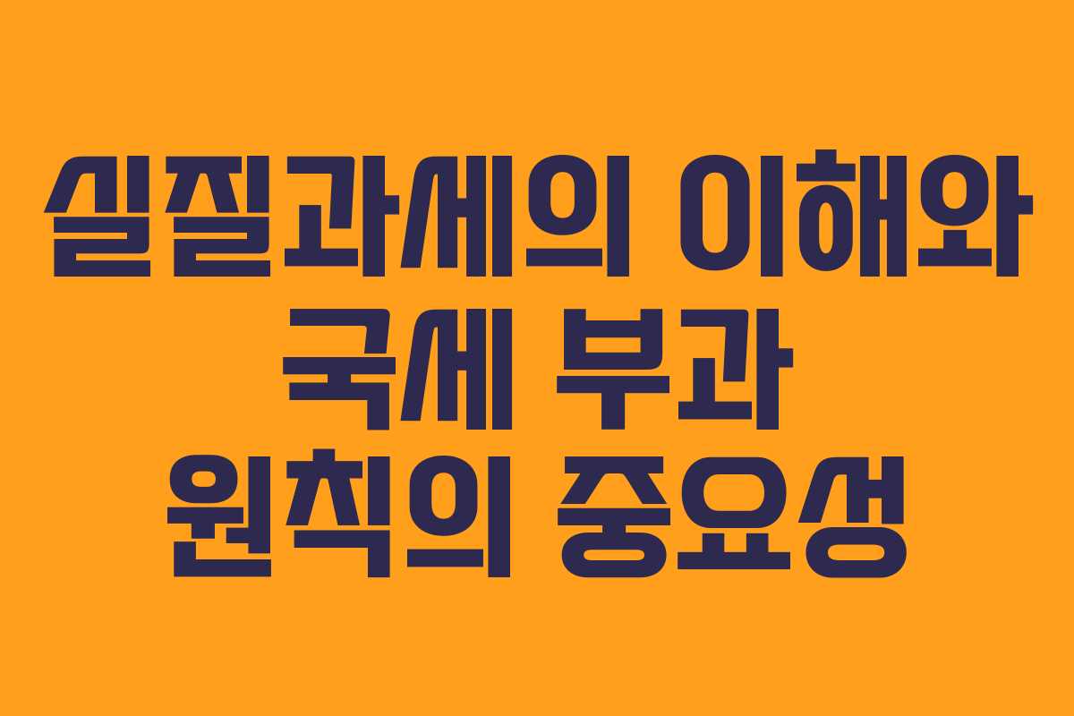 실질과세의 이해와 국세 부과 원칙의 중요성
