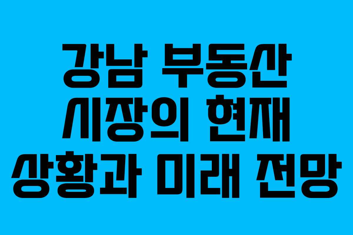 강남 부동산 시장의 현재 상황과 미래 전망