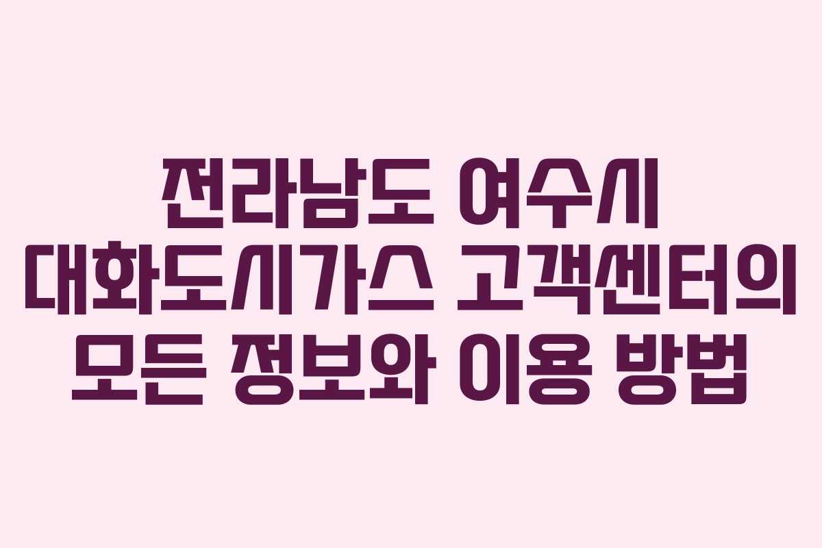 전라남도 여수시 대화도시가스 고객센터의 모든 정보와 이용 방법