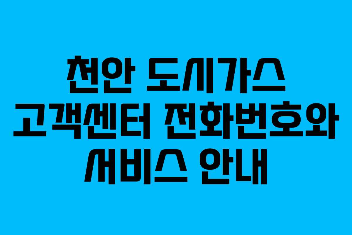 천안 도시가스 고객센터 전화번호와 서비스 안내