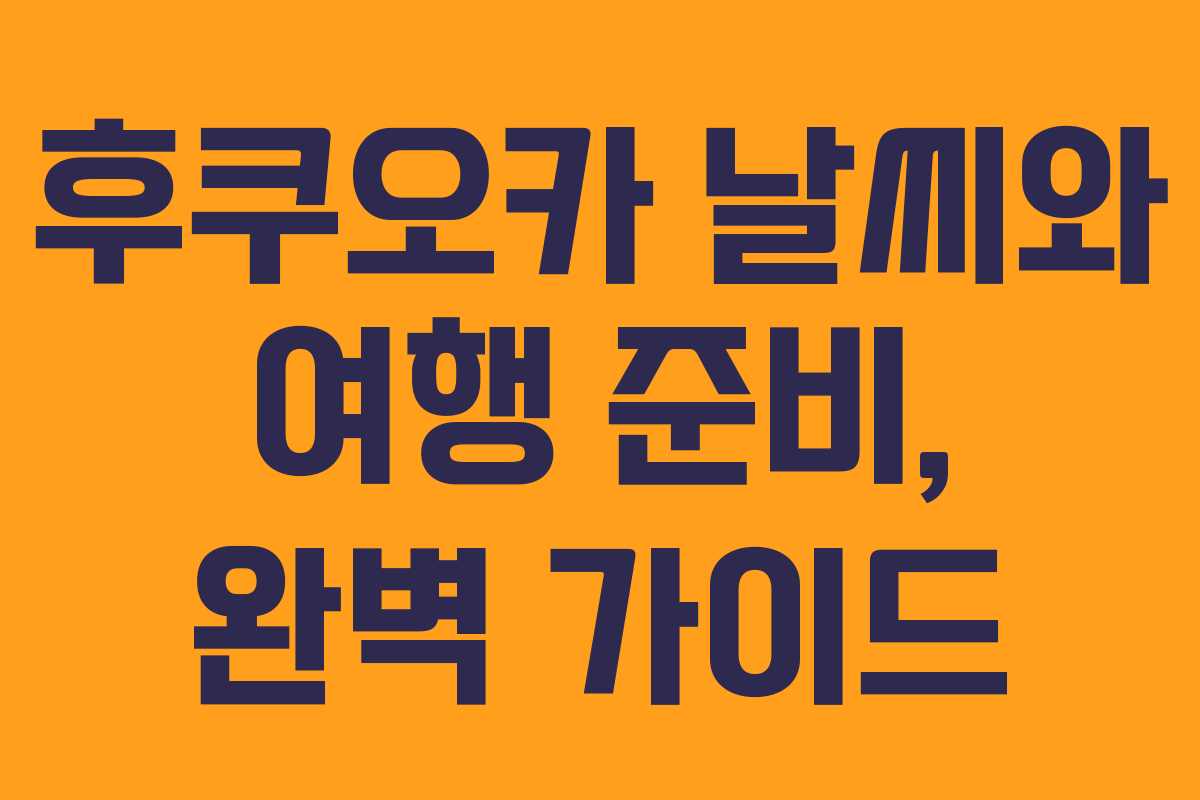 후쿠오카 날씨와 여행 준비, 완벽 가이드