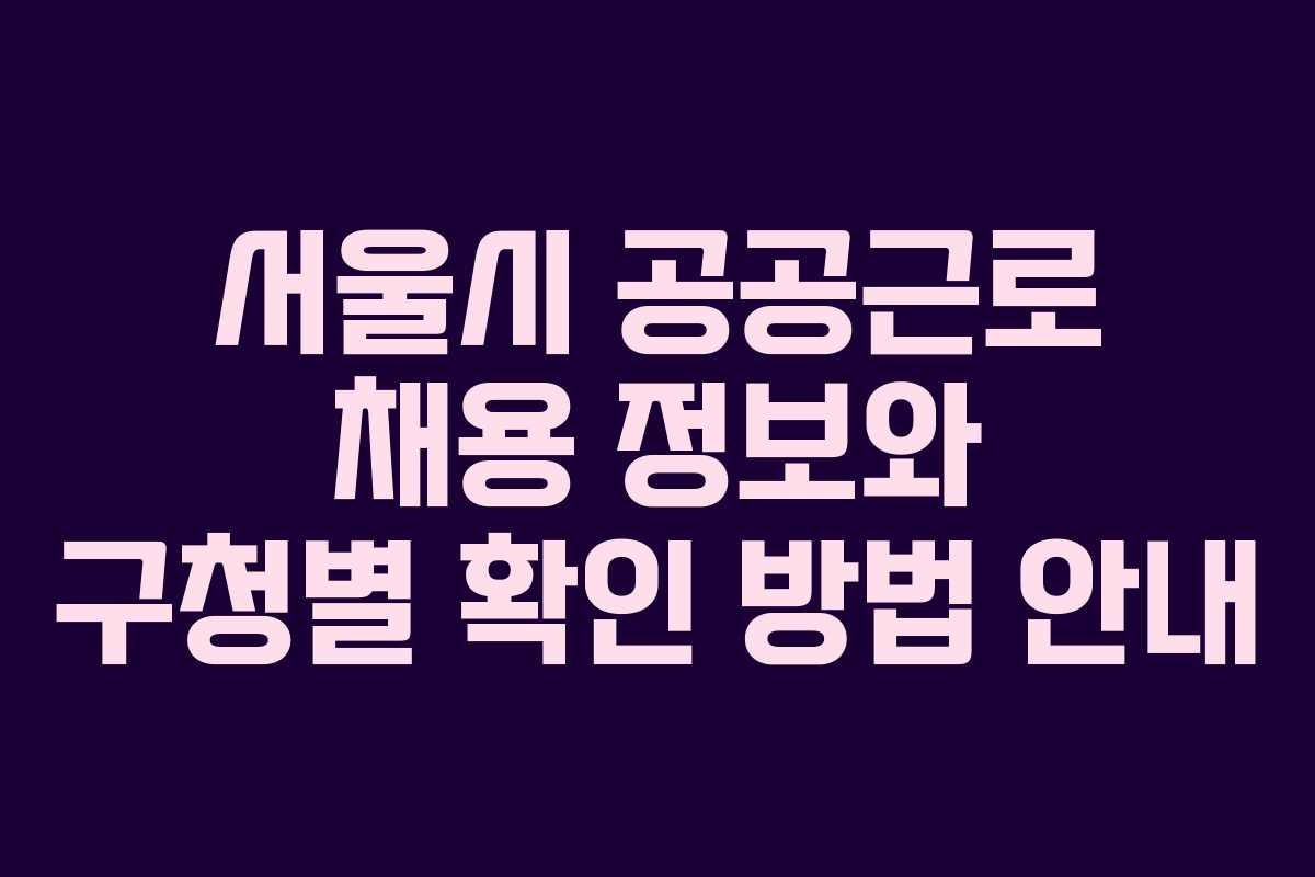 서울시 공공근로 채용 정보와 구청별 확인 방법 안내
