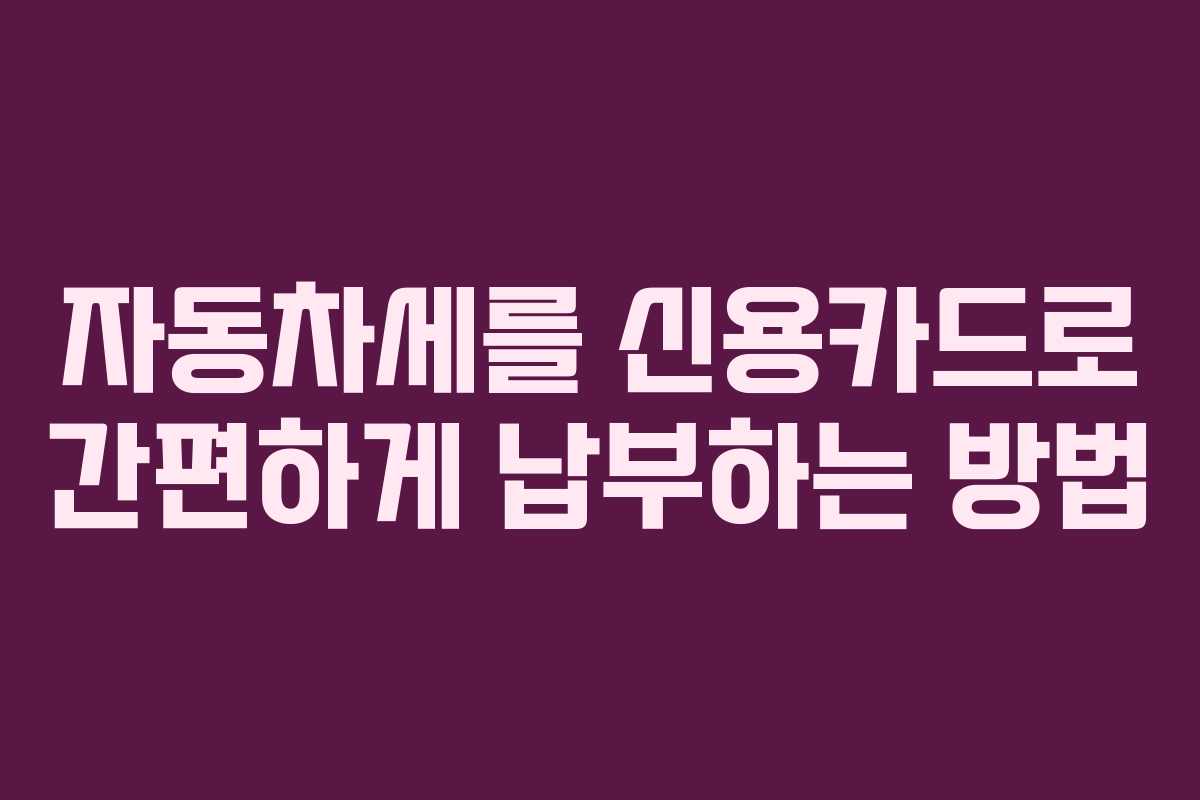자동차세를 신용카드로 간편하게 납부하는 방법