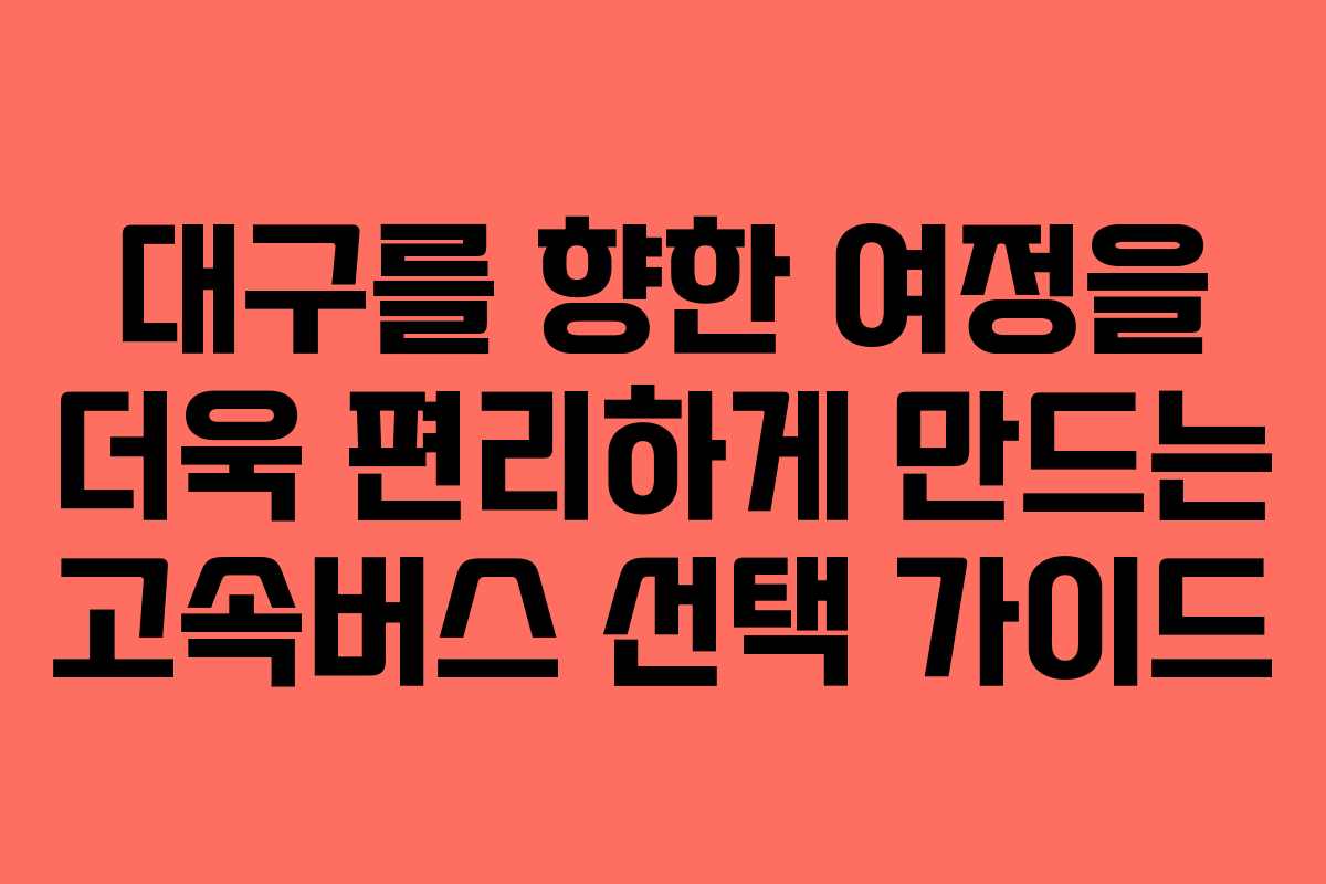 대구를 향한 여정을 더욱 편리하게 만드는 고속버스 선택 가이드