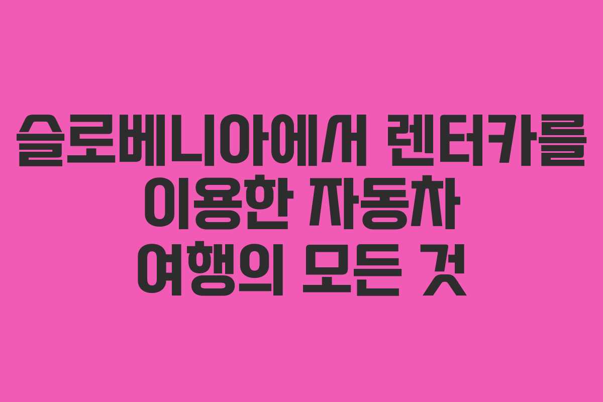 슬로베니아에서 렌터카를 이용한 자동차 여행의 모든 것