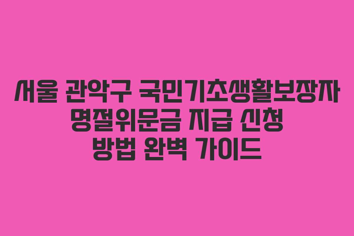 서울 관악구 국민기초생활보장자 명절위문금 지급 신청 방법 완벽 가이드