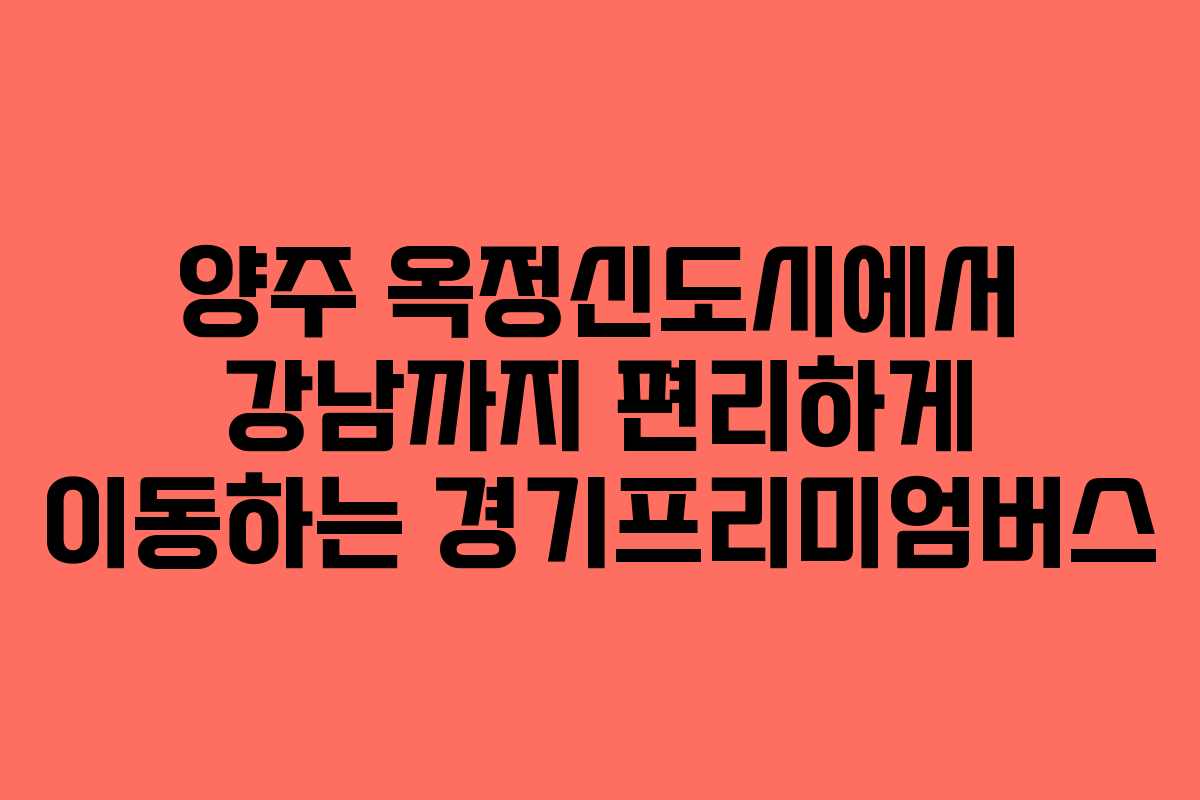 양주 옥정신도시에서 강남까지 편리하게 이동하는 경기프리미엄버스