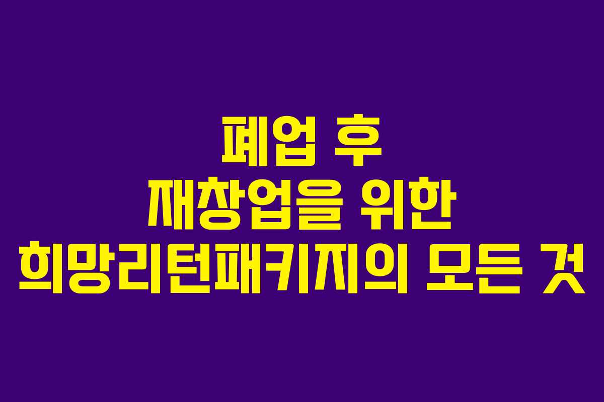 폐업 후 재창업을 위한 희망리턴패키지의 모든 것