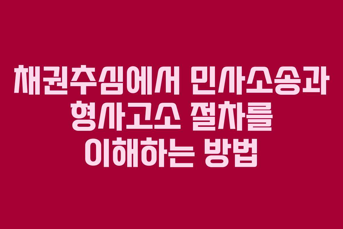 채권추심에서 민사소송과 형사고소 절차를 이해하는 방법