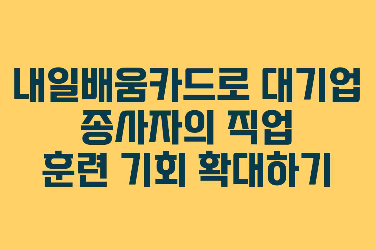 내일배움카드로 대기업 종사자의 직업 훈련 기회 확대하기