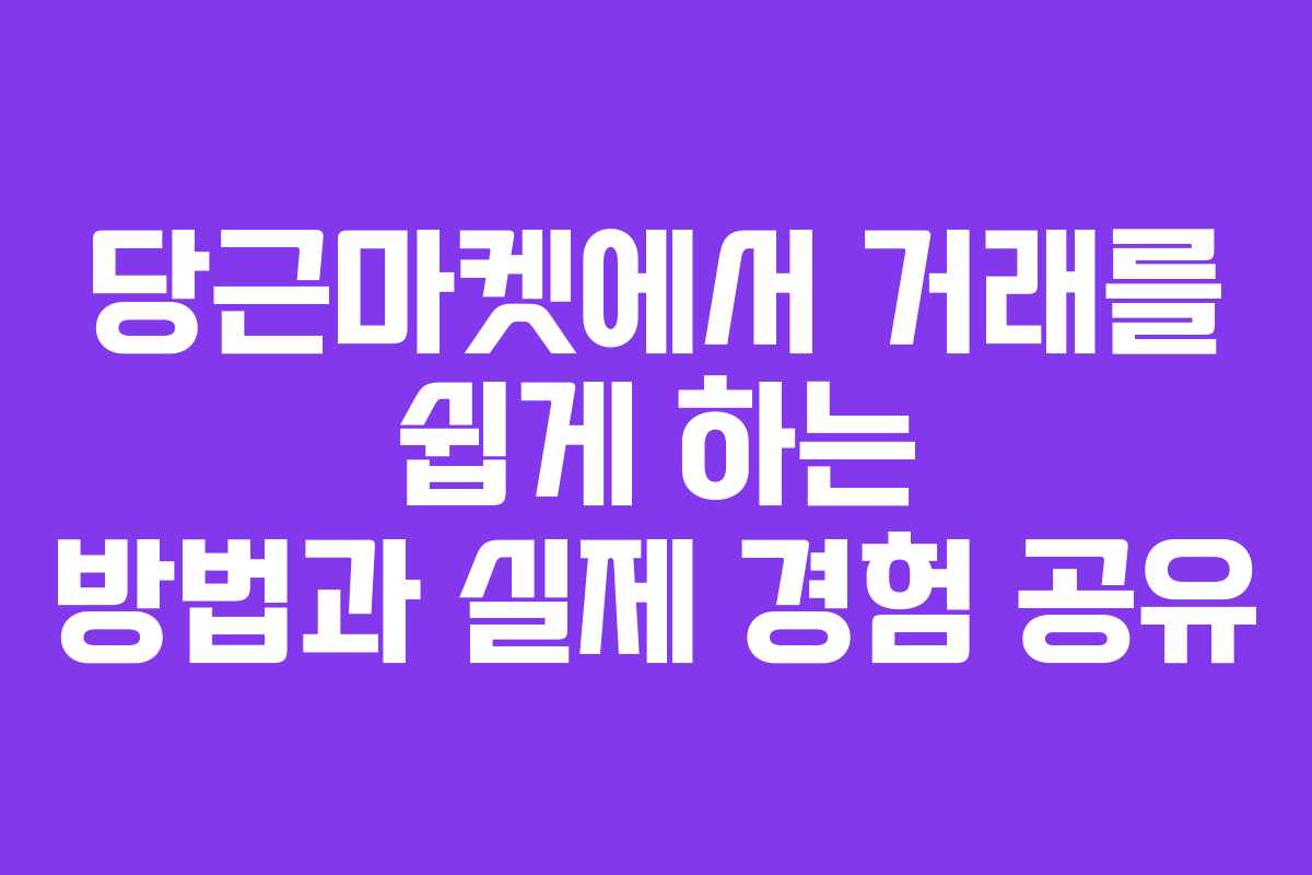 당근마켓에서 거래를 쉽게 하는 방법과 실제 경험 공유