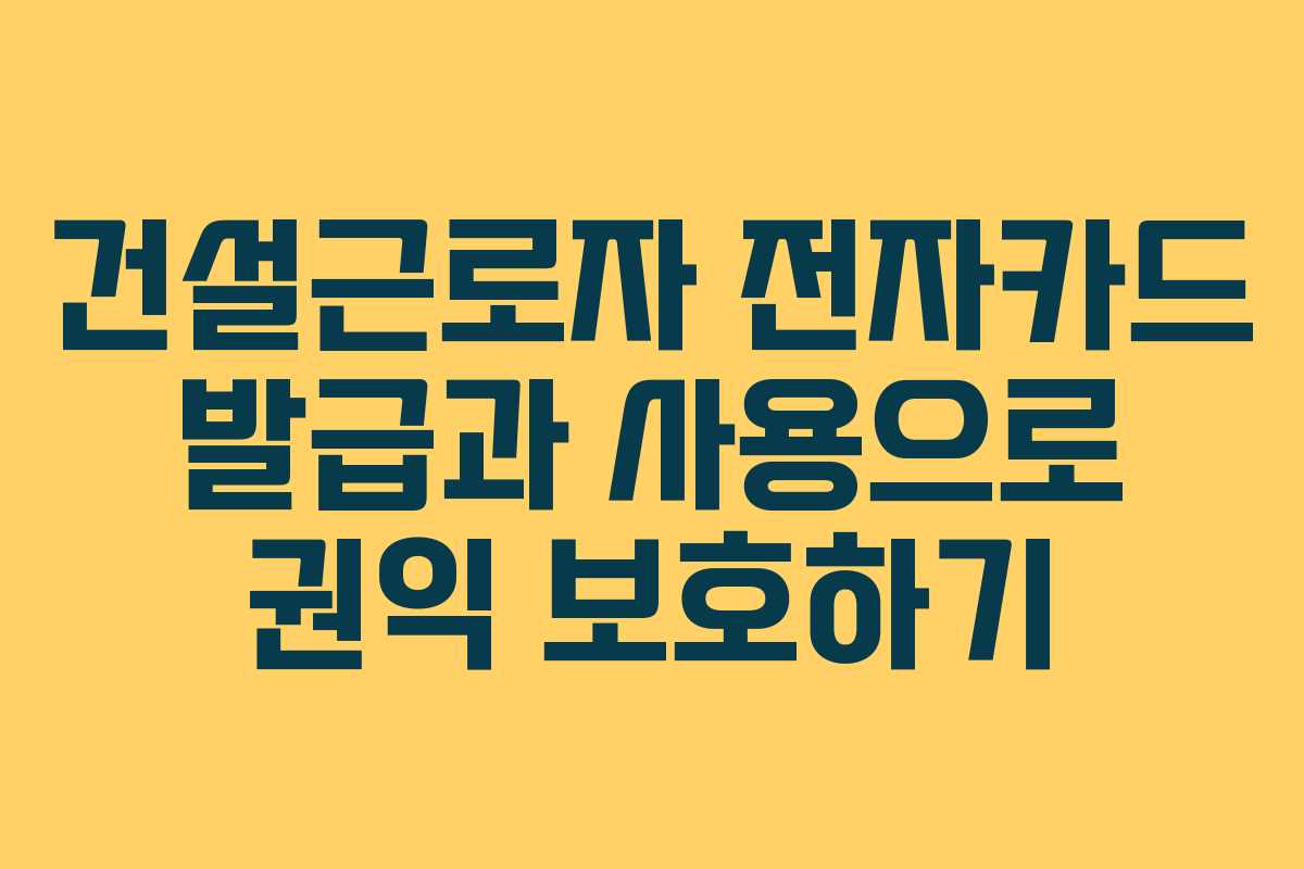 건설근로자 전자카드 발급과 사용으로 권익 보호하기
