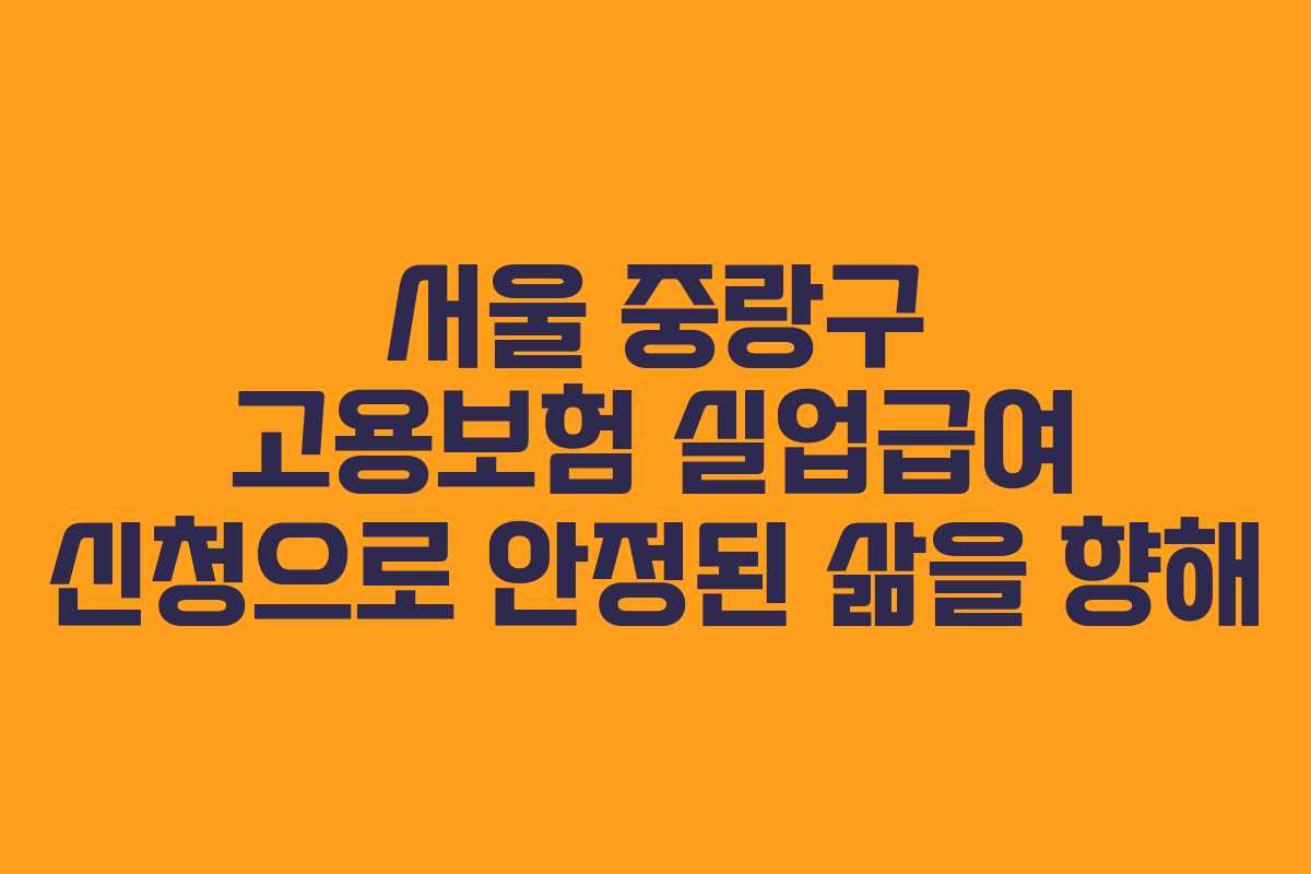 서울 중랑구 고용보험 실업급여 신청으로 안정된 삶을 향해