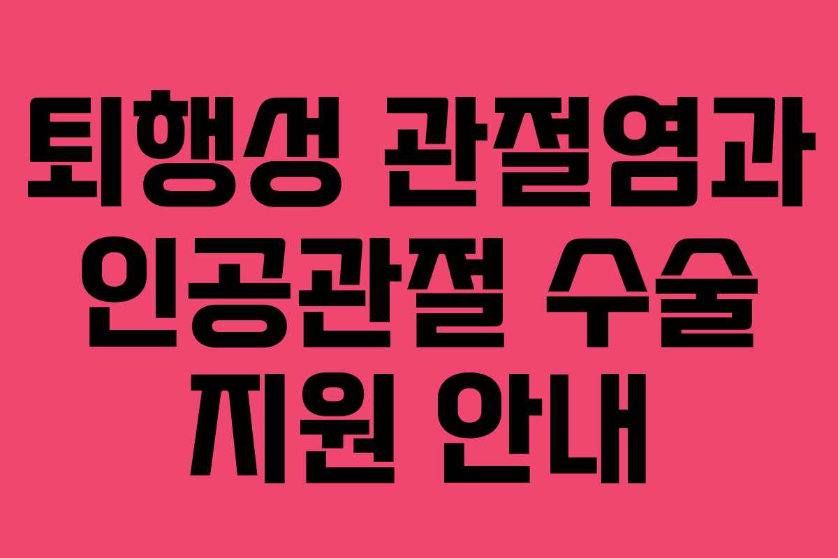 퇴행성 관절염과 인공관절 수술 지원 안내