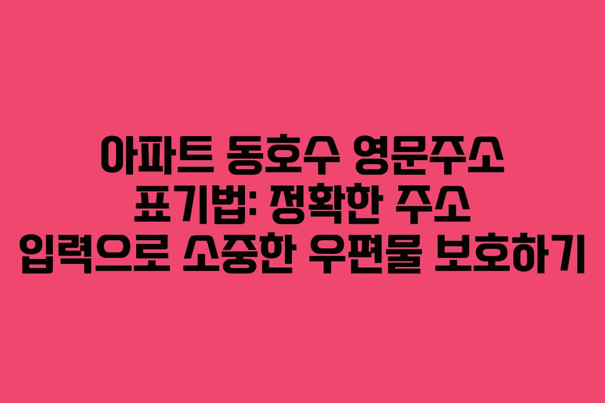 아파트 동호수 영문주소 표기법: 정확한 주소 입력으로 소중한 우편물 보호하기