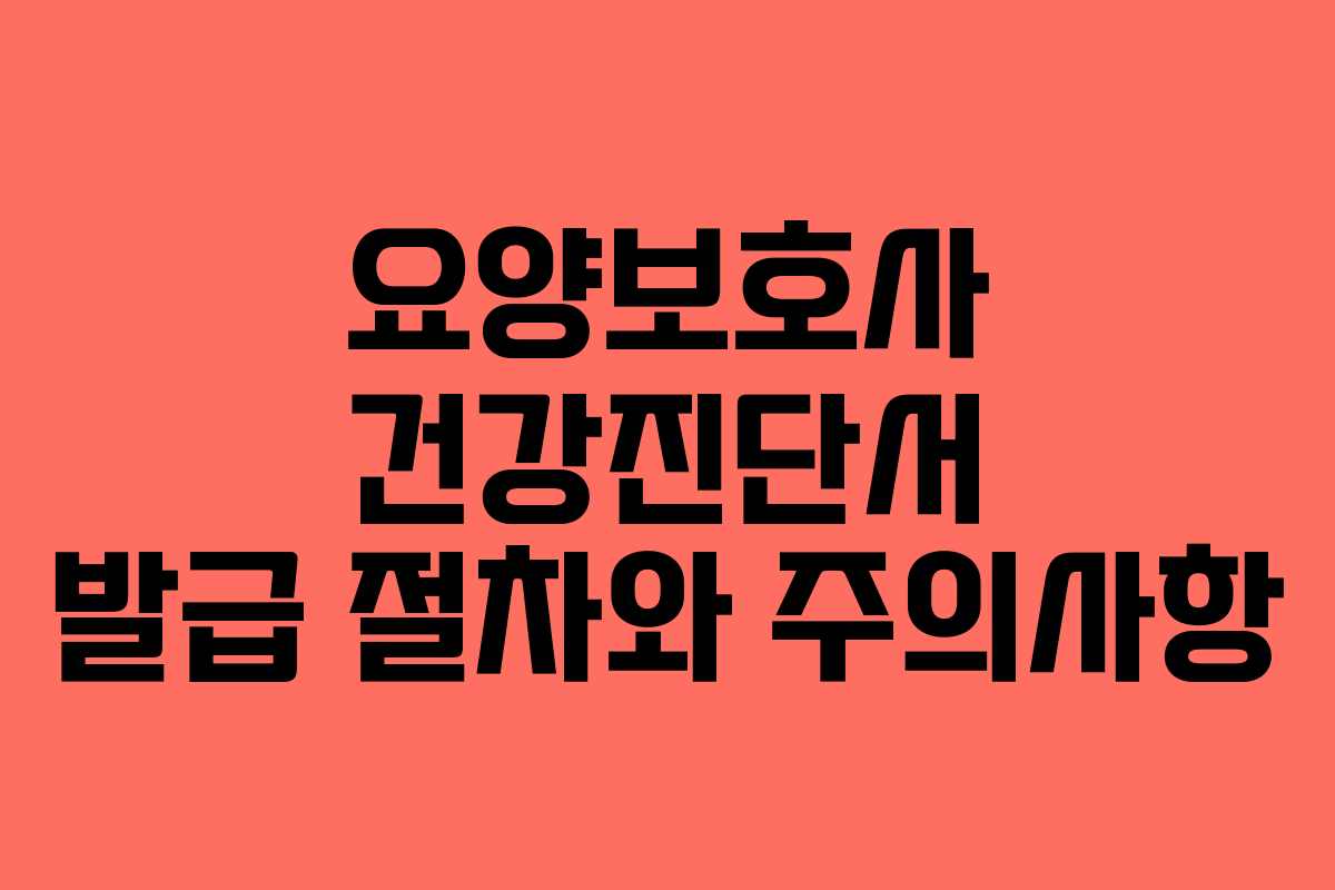 요양보호사 건강진단서 발급 절차와 주의사항