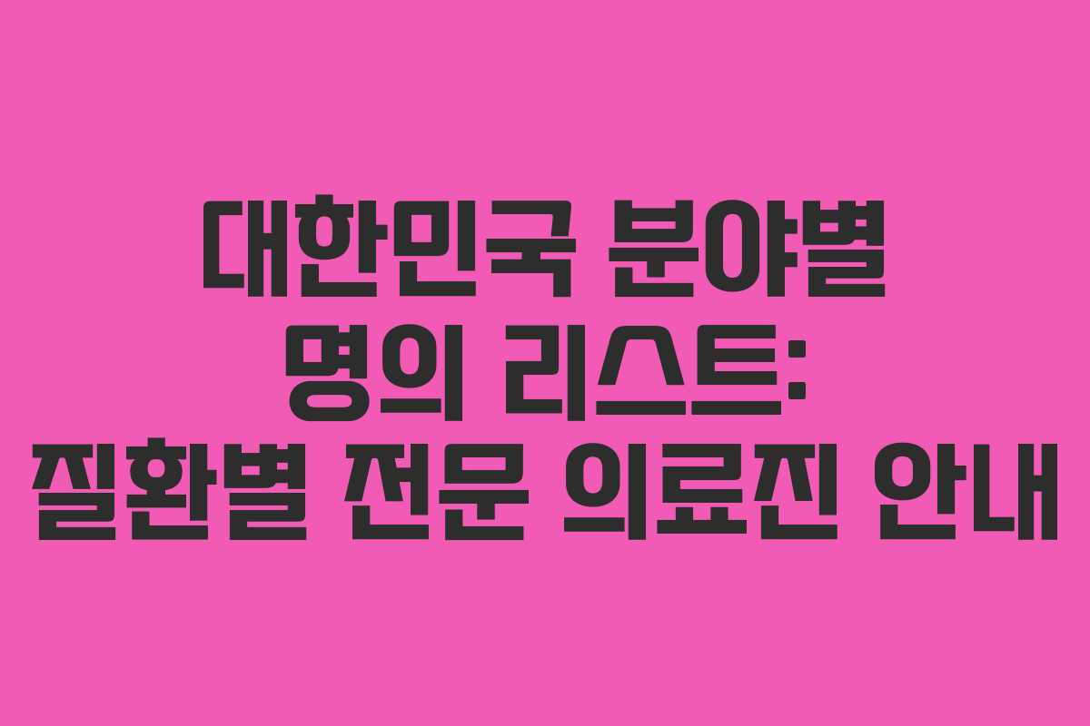 대한민국 분야별 명의 리스트: 질환별 전문 의료진 안내