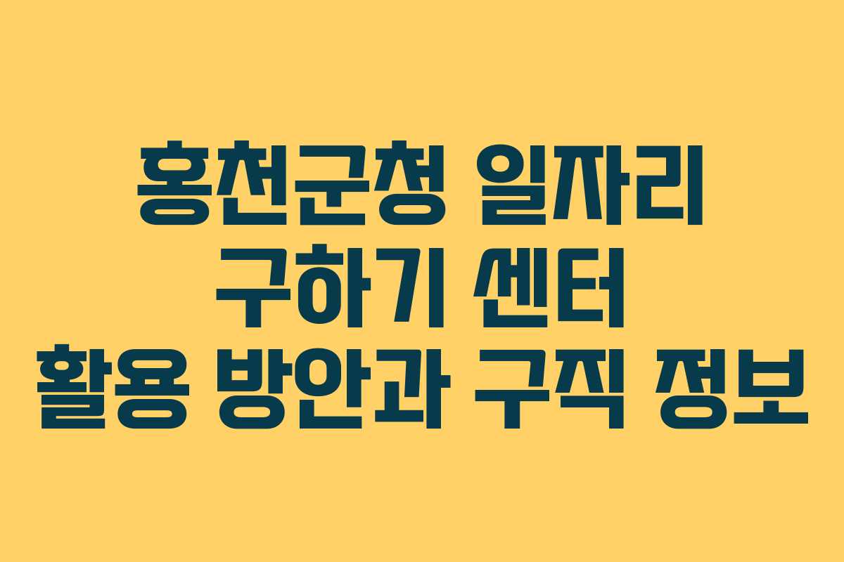 홍천군청 일자리 구하기 센터 활용 방안과 구직 정보