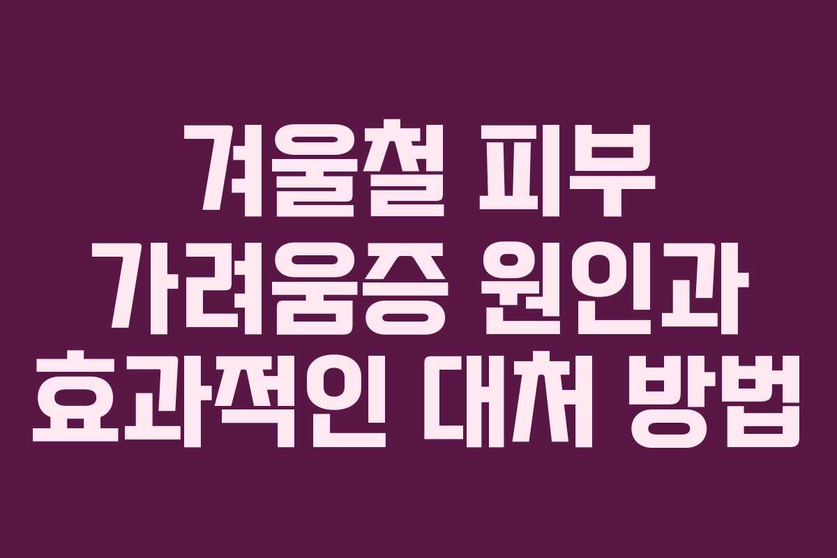 겨울철 피부 가려움증 원인과 효과적인 대처 방법