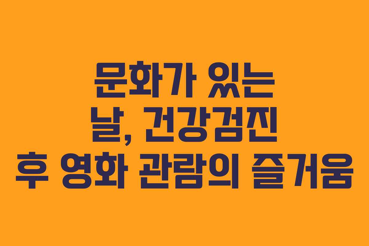 문화가 있는 날, 건강검진 후 영화 관람의 즐거움