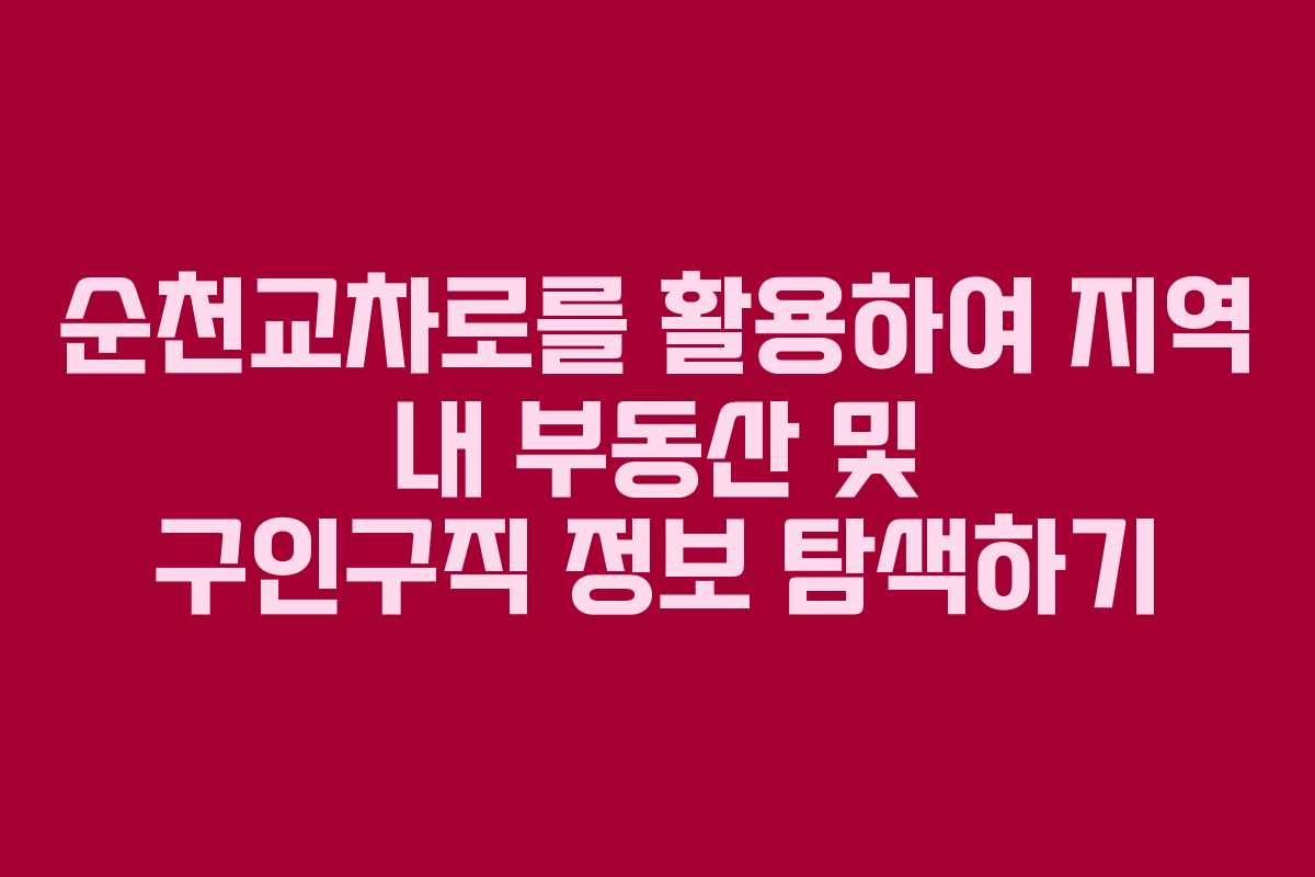 순천교차로를 활용하여 지역 내 부동산 및 구인구직 정보 탐색하기
