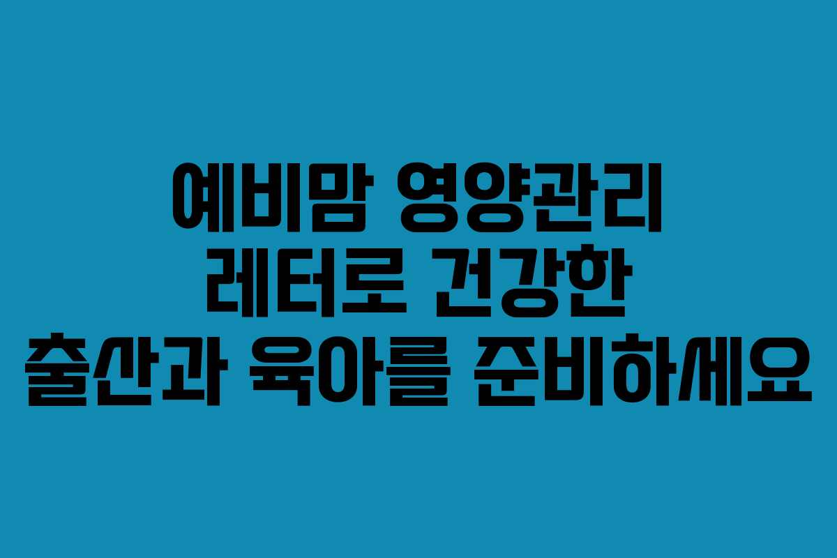 예비맘 영양관리 레터로 건강한 출산과 육아를 준비하세요
