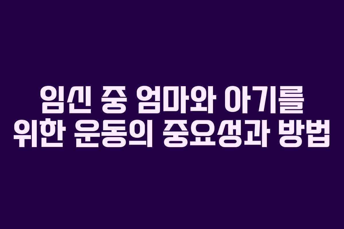 임신 중 엄마와 아기를 위한 운동의 중요성과 방법