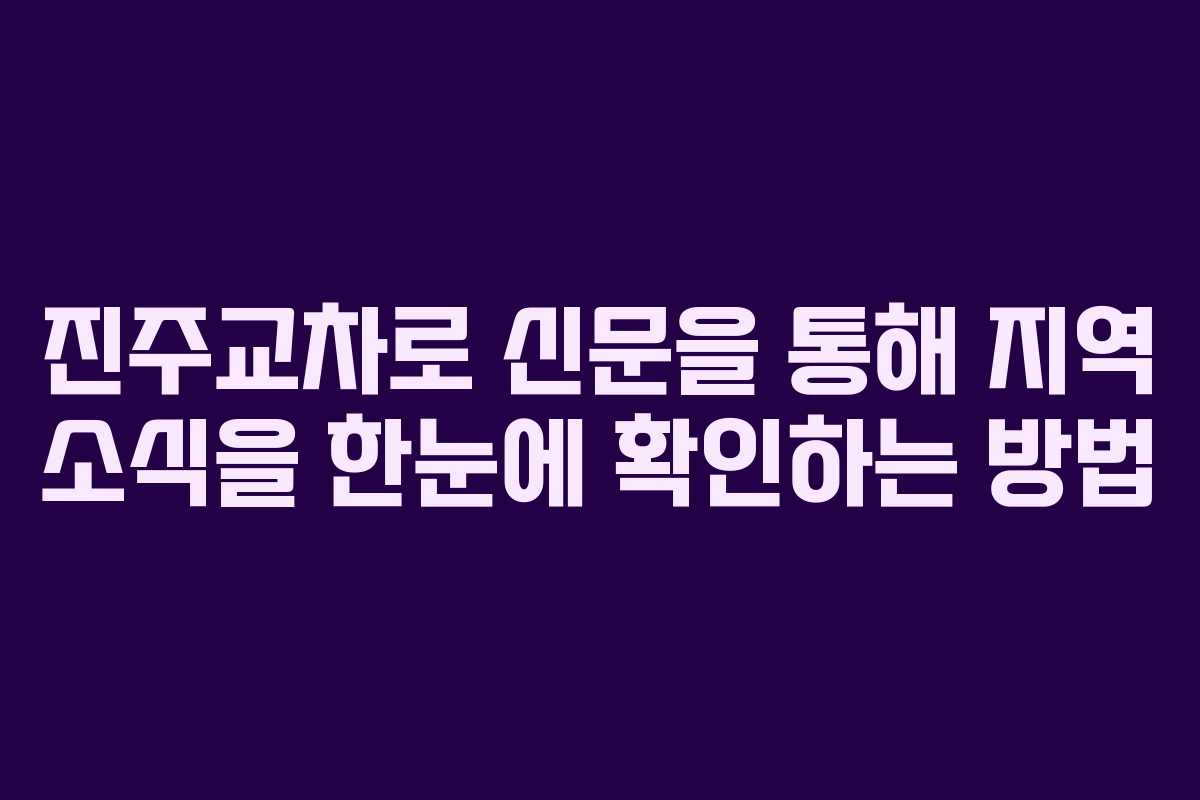 진주교차로 신문을 통해 지역 소식을 한눈에 확인하는 방법