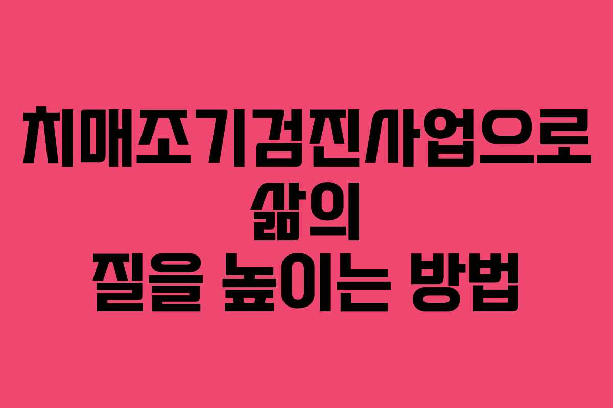 치매조기검진사업으로 삶의 질을 높이는 방법
