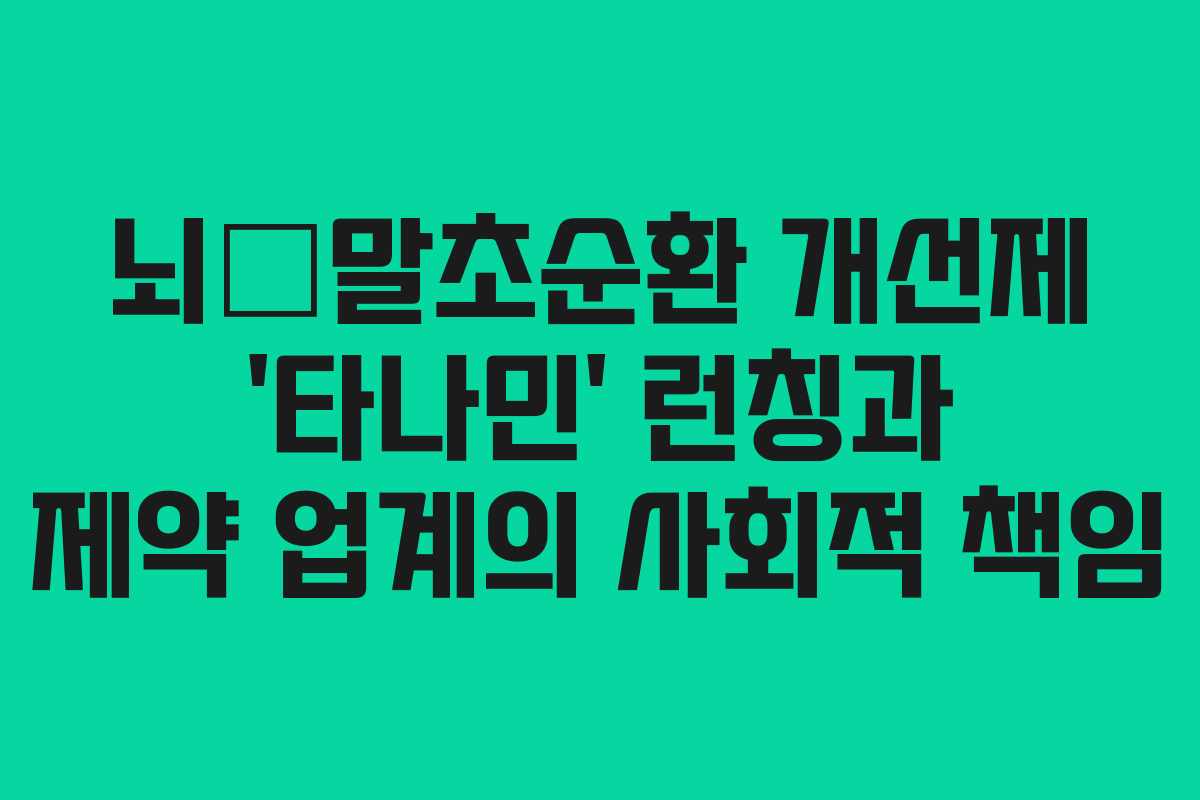 뇌∙말초순환 개선제 ‘타나민’ 런칭과 제약 업계의 사회적 책임
