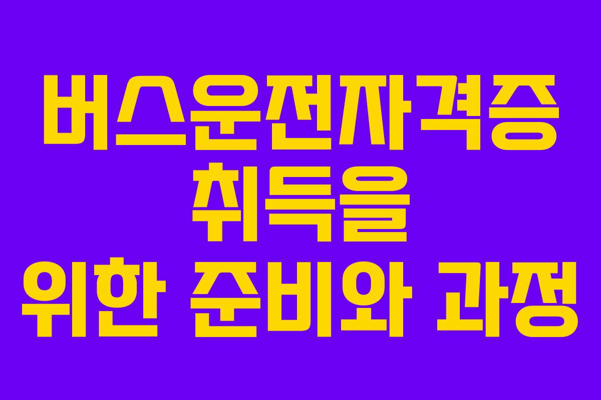 버스운전자격증 취득을 위한 준비와 과정
