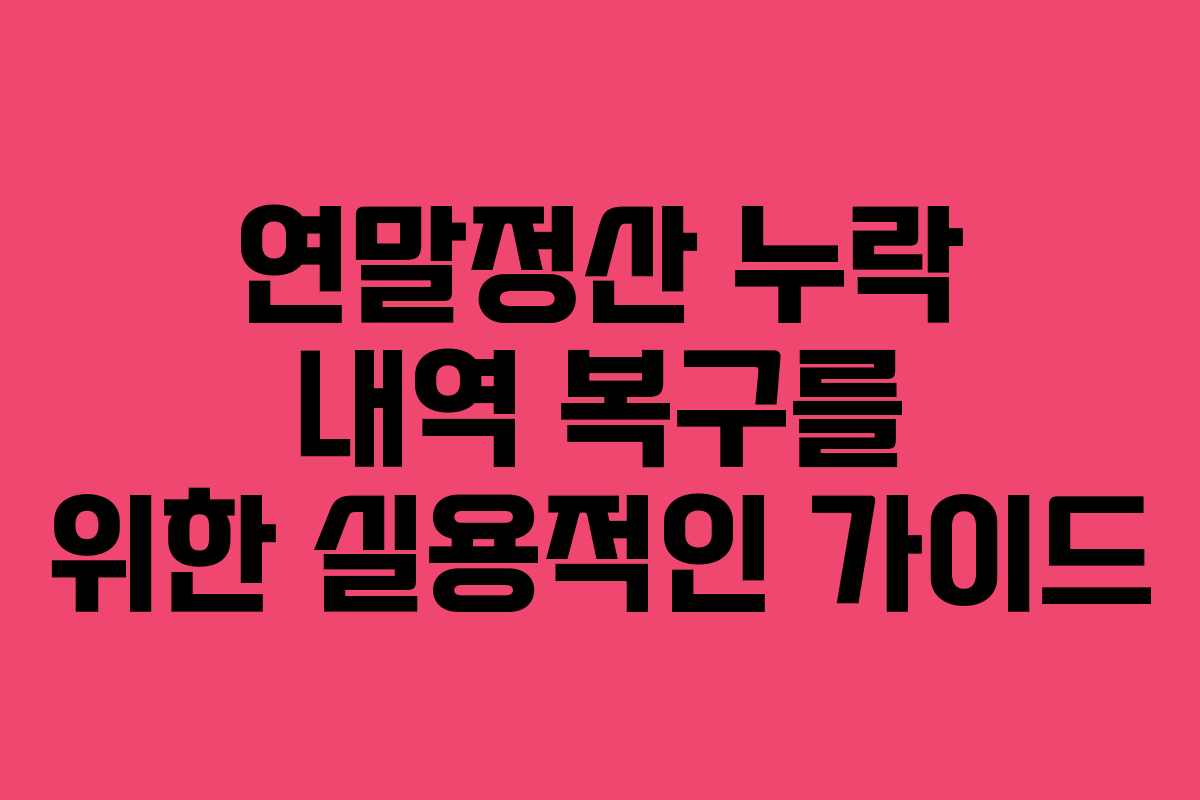 연말정산 누락 내역 복구를 위한 실용적인 가이드