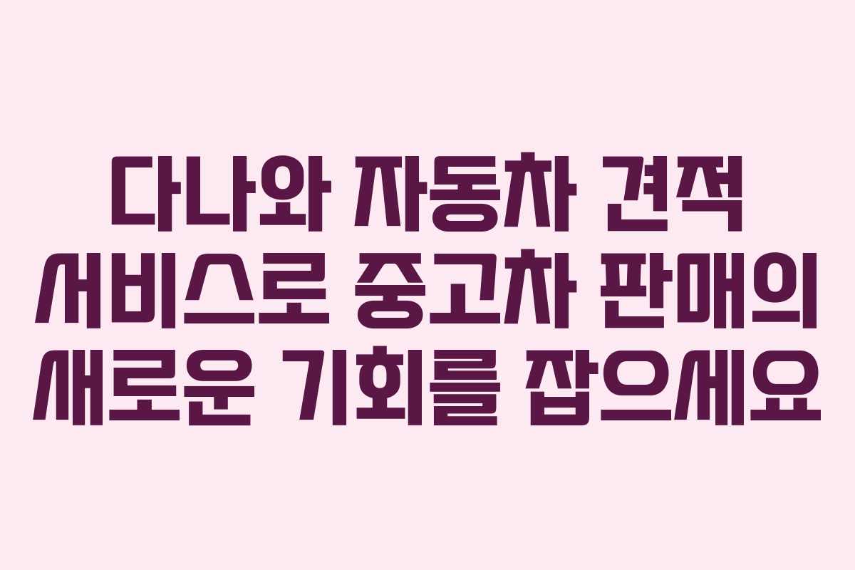 다나와 자동차 견적 서비스로 중고차 판매의 새로운 기회를 잡으세요