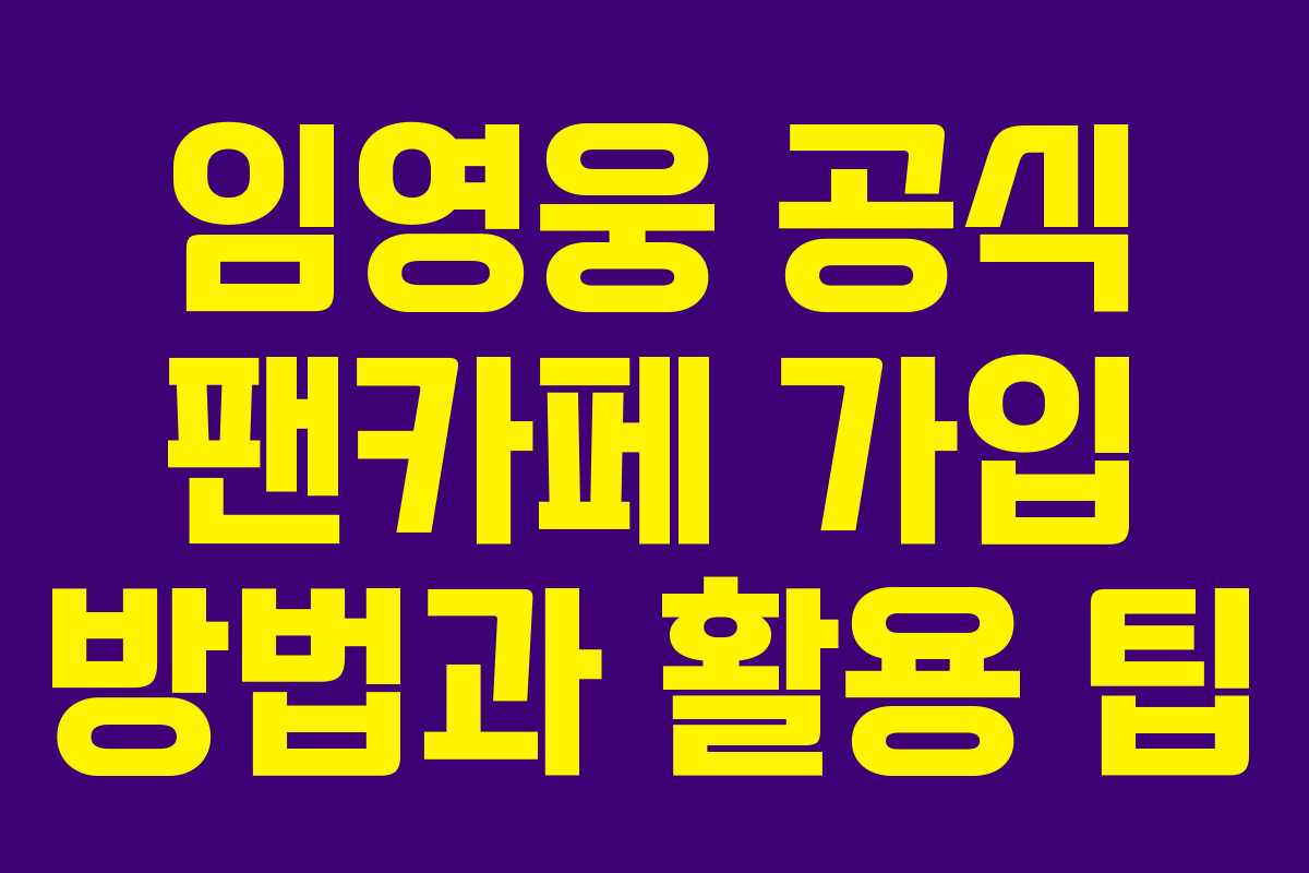 임영웅 공식 팬카페 가입 방법과 활용 팁