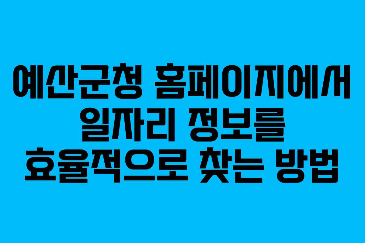 예산군청 홈페이지에서 일자리 정보를 효율적으로 찾는 방법
