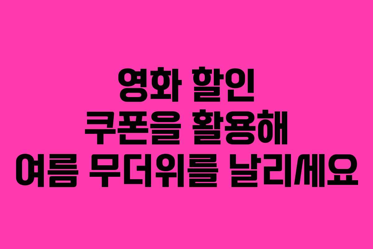영화 할인 쿠폰을 활용해 여름 무더위를 날리세요