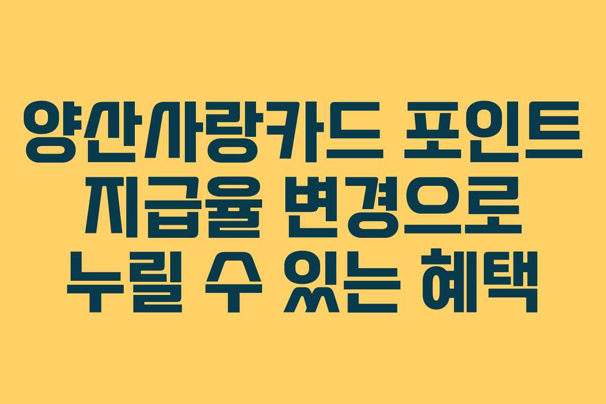 양산사랑카드 포인트 지급율 변경으로 누릴 수 있는 혜택