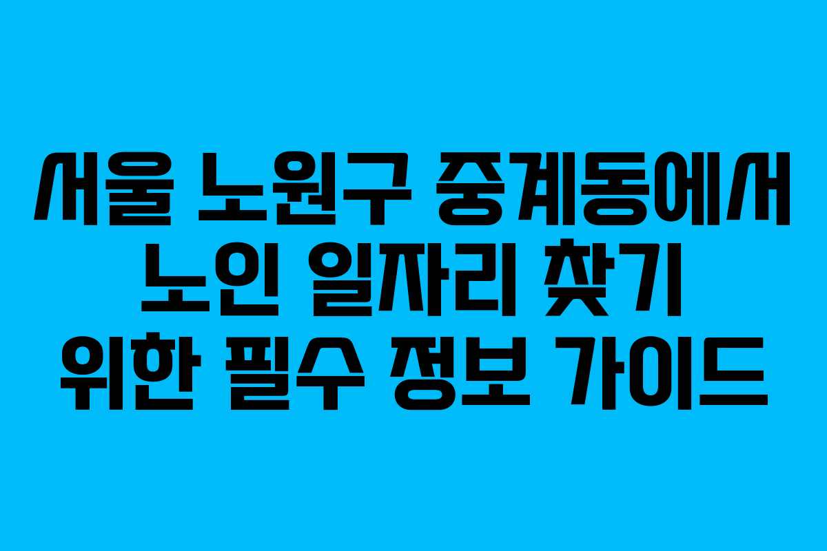 서울 노원구 중계동에서 노인 일자리 찾기 위한 필수 정보 가이드