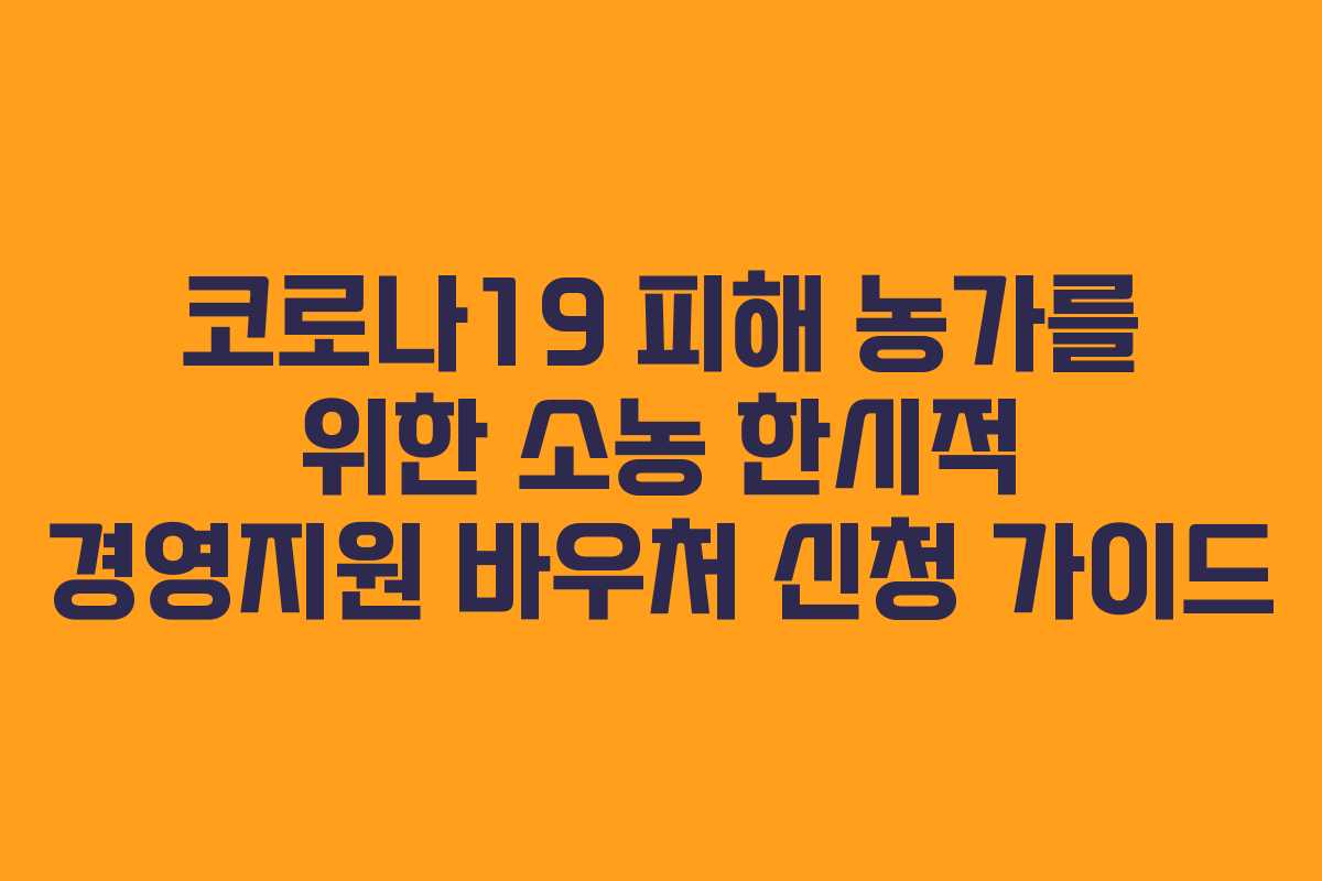 코로나19 피해 농가를 위한 소농 한시적 경영지원 바우처 신청 가이드