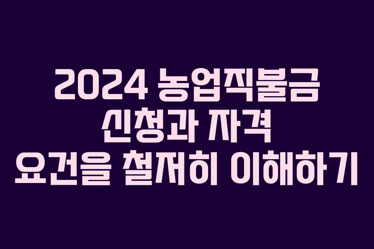 2024 농업직불금 신청과 자격 요건을 철저히 이해하기