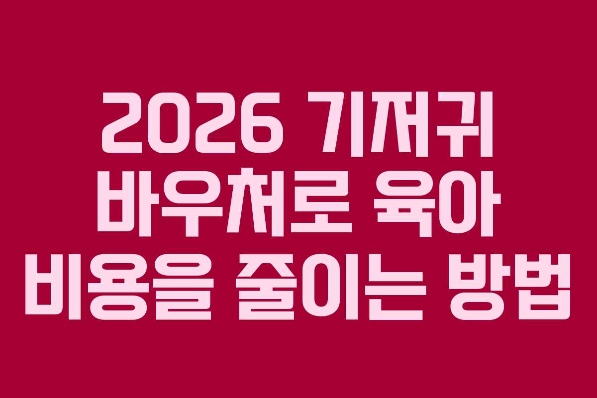 2026 기저귀 바우처로 육아 비용을 줄이는 방법