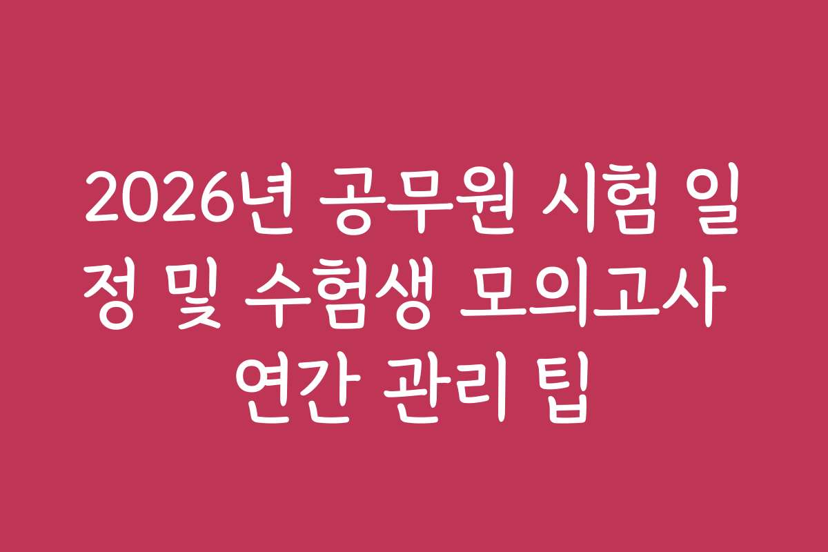 2026년 공무원 시험 일정 및 수험생 모의고사 연간 관리 팁