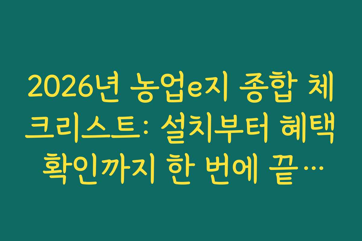 2026년 농업e지 종합 체크리스트: 설치부터 혜택 확인까지 한 번에 끝내기
