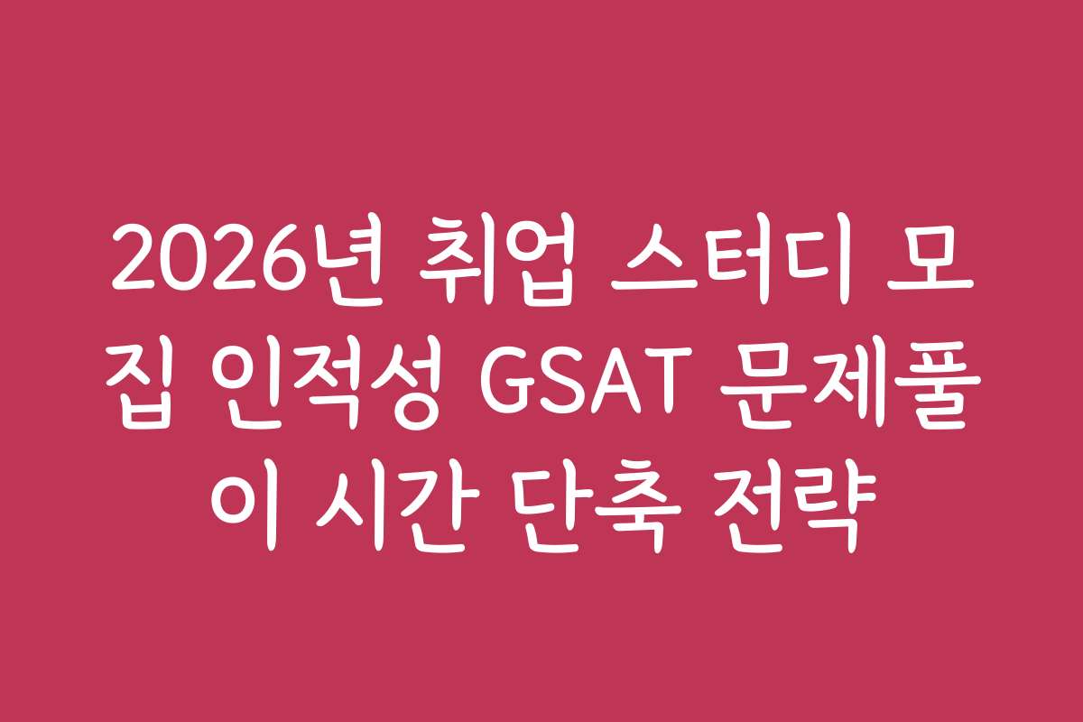 2026년 취업 스터디 모집 인적성 GSAT 문제풀이 시간 단축 전략