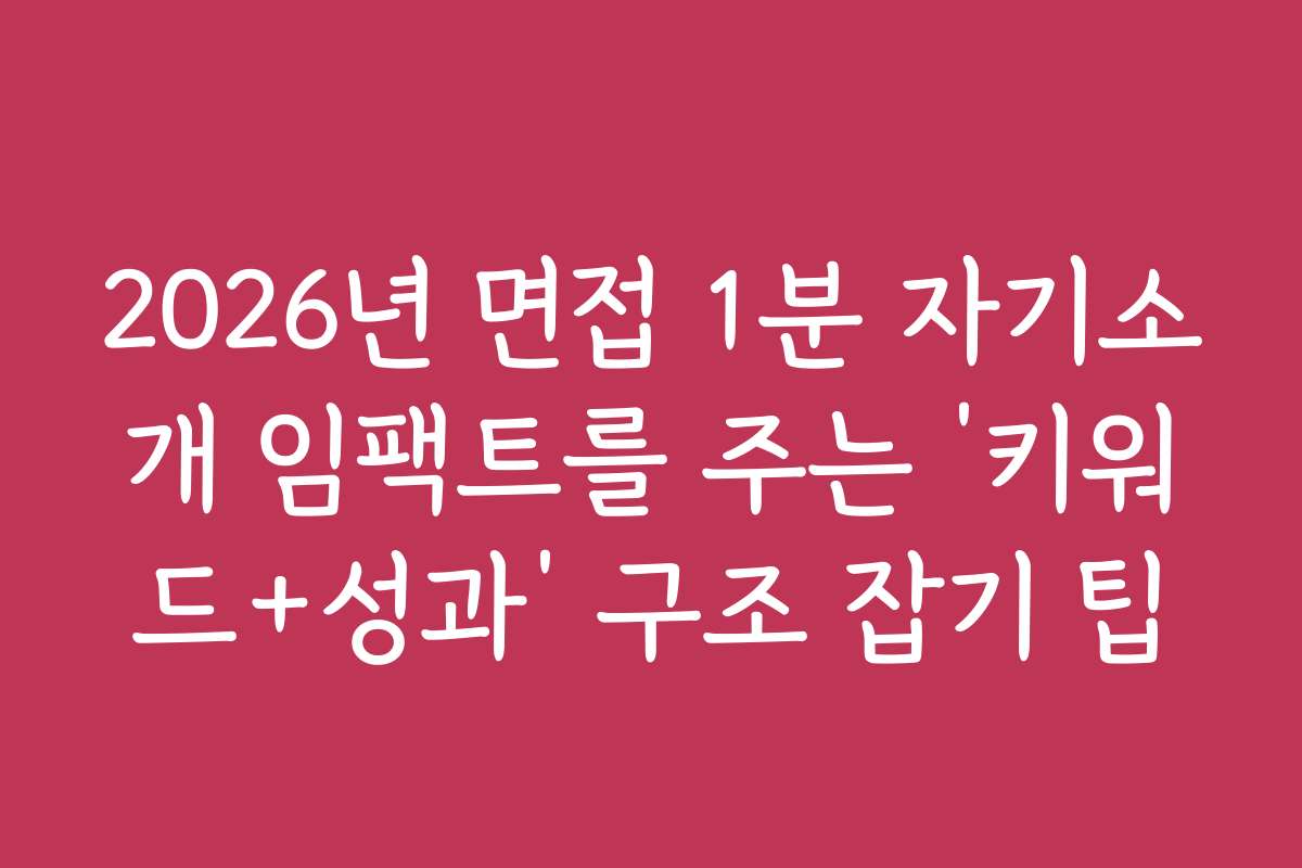 2026년 면접 1분 자기소개 임팩트를 주는 ‘키워드+성과’ 구조 잡기 팁