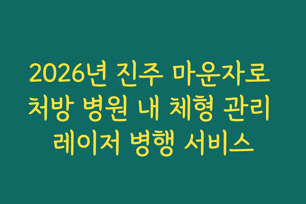 2026년 진주 마운자로 처방 병원 내 체형 관리 레이저 병행 서비스