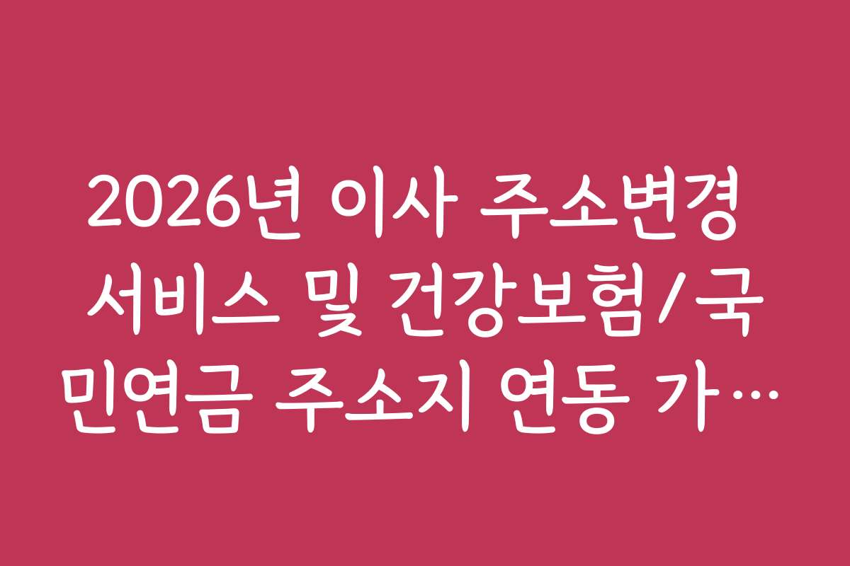 2026년 이사 주소변경 서비스 및 건강보험/국민연금 주소지 연동 가이드
